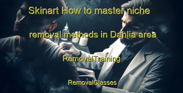 Skinart How to master niche removal methods in Dahlia area | RemovalTraining | RemovalClasses | SkinartTraining-South Africa