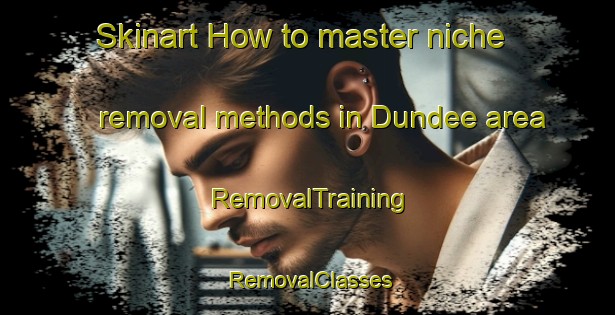 Skinart How to master niche removal methods in Dundee area | RemovalTraining | RemovalClasses | SkinartTraining-South Africa
