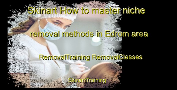 Skinart How to master niche removal methods in Edrom area | #RemovalTraining #RemovalClasses #SkinartTraining-South Africa