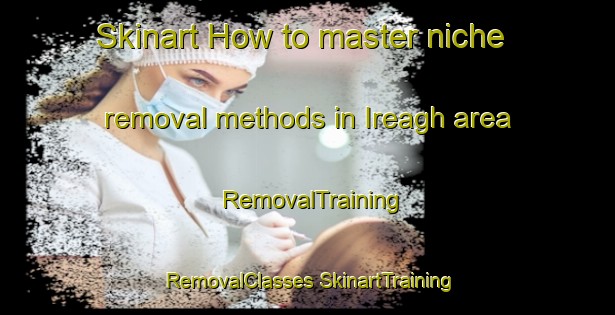 Skinart How to master niche removal methods in Ireagh area | #RemovalTraining #RemovalClasses #SkinartTraining-South Africa