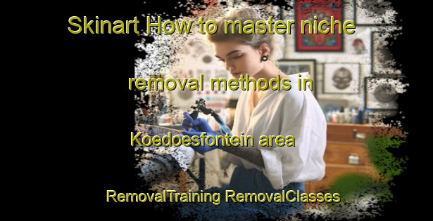 Skinart How to master niche removal methods in Koedoesfontein area | #RemovalTraining #RemovalClasses #SkinartTraining-South Africa