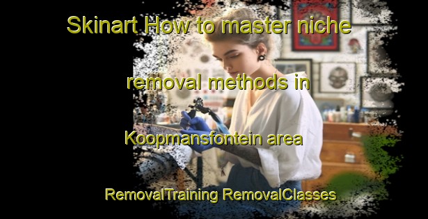 Skinart How to master niche removal methods in Koopmansfontein area | #RemovalTraining #RemovalClasses #SkinartTraining-South Africa