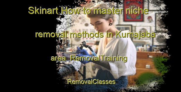Skinart How to master niche removal methods in Kumajaba area | RemovalTraining | RemovalClasses | SkinartTraining-South Africa