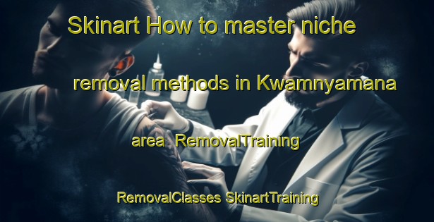 Skinart How to master niche removal methods in Kwamnyamana area | #RemovalTraining #RemovalClasses #SkinartTraining-South Africa