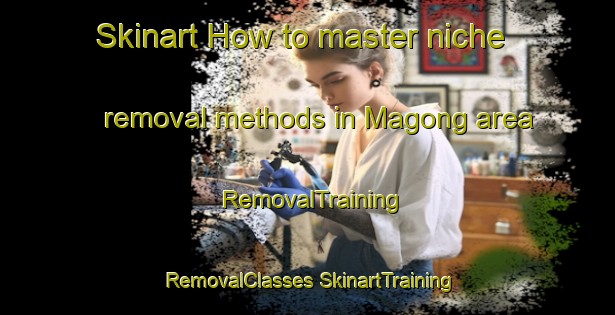 Skinart How to master niche removal methods in Magong area | #RemovalTraining #RemovalClasses #SkinartTraining-South Africa