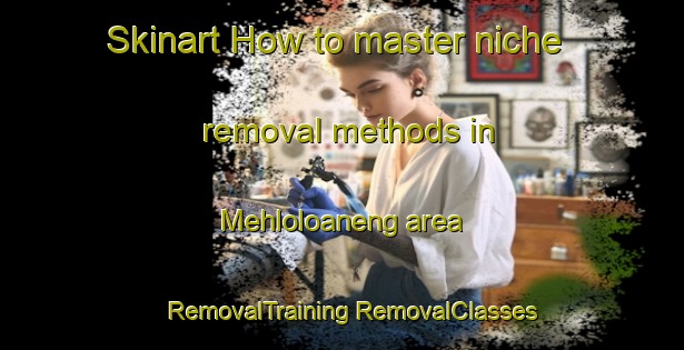 Skinart How to master niche removal methods in Mehloloaneng area | #RemovalTraining #RemovalClasses #SkinartTraining-South Africa