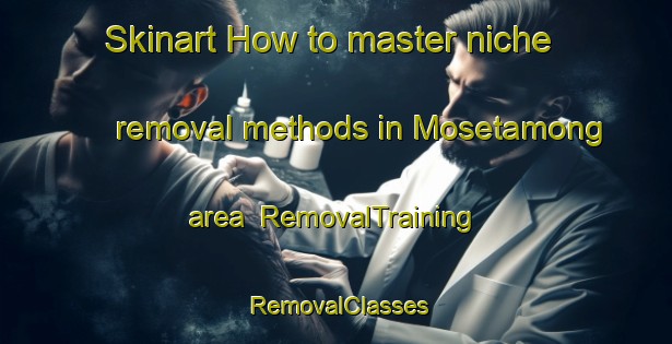 Skinart How to master niche removal methods in Mosetamong area | RemovalTraining | RemovalClasses | SkinartTraining-South Africa