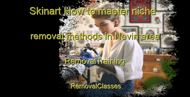 Skinart How to master niche removal methods in Nevin area | RemovalTraining | RemovalClasses | SkinartTraining-South Africa