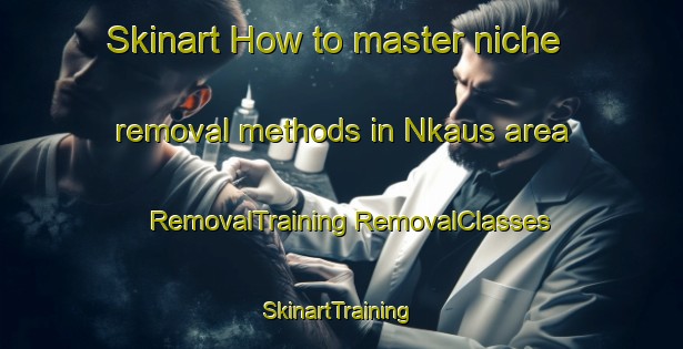 Skinart How to master niche removal methods in Nkaus area | #RemovalTraining #RemovalClasses #SkinartTraining-South Africa