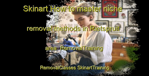 Skinart How to master niche removal methods in Rietspruit area | #RemovalTraining #RemovalClasses #SkinartTraining-South Africa