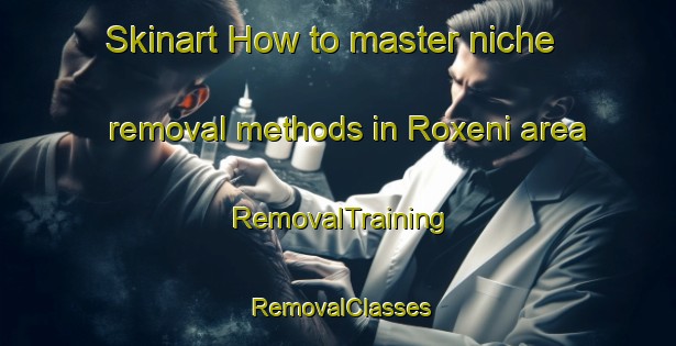Skinart How to master niche removal methods in Roxeni area | RemovalTraining | RemovalClasses | SkinartTraining-South Africa