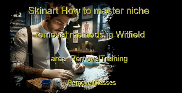 Skinart How to master niche removal methods in Witfield area | RemovalTraining | RemovalClasses | SkinartTraining-South Africa