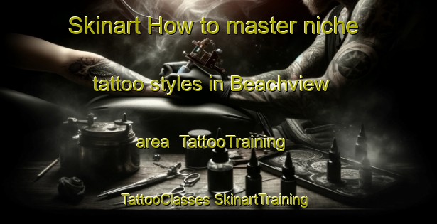 Skinart How to master niche tattoo styles in Beachview area | #TattooTraining #TattooClasses #SkinartTraining-South Africa