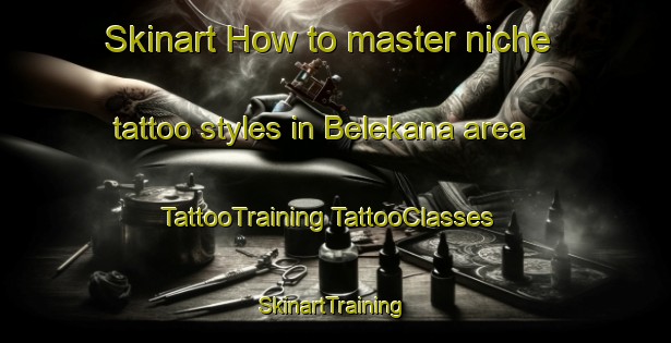 Skinart How to master niche tattoo styles in Belekana area | #TattooTraining #TattooClasses #SkinartTraining-South Africa