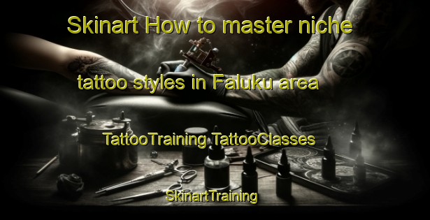 Skinart How to master niche tattoo styles in Faluku area | #TattooTraining #TattooClasses #SkinartTraining-South Africa