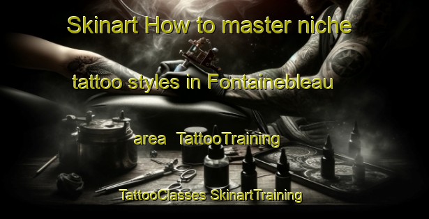 Skinart How to master niche tattoo styles in Fontainebleau area | #TattooTraining #TattooClasses #SkinartTraining-South Africa