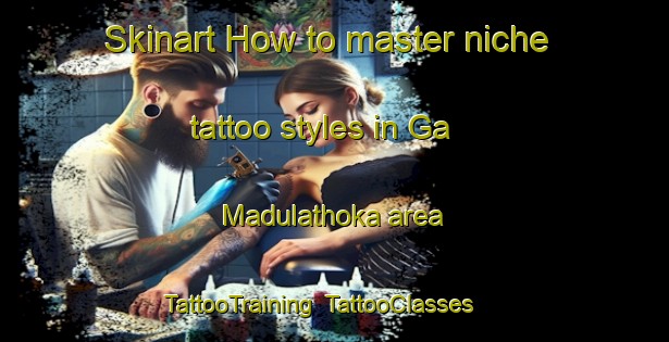 Skinart How to master niche tattoo styles in Ga Madulathoka area | TattooTraining | TattooClasses | SkinartTraining-South Africa