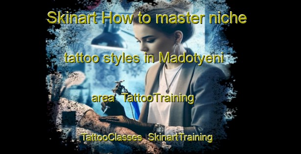 Skinart How to master niche tattoo styles in Madotyeni area | TattooTraining | TattooClasses | SkinartTraining-South Africa