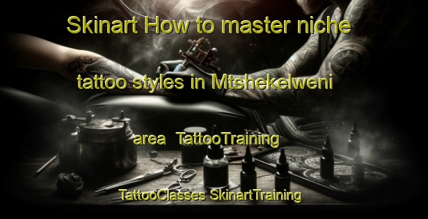 Skinart How to master niche tattoo styles in Mtshekelweni area | #TattooTraining #TattooClasses #SkinartTraining-South Africa