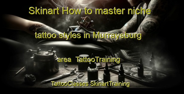 Skinart How to master niche tattoo styles in Murraysburg area | #TattooTraining #TattooClasses #SkinartTraining-South Africa