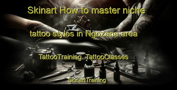 Skinart How to master niche tattoo styles in Ngozana area | TattooTraining | TattooClasses | SkinartTraining-South Africa