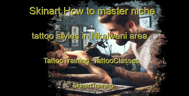 Skinart How to master niche tattoo styles in Nkalweni area | TattooTraining | TattooClasses | SkinartTraining-South Africa