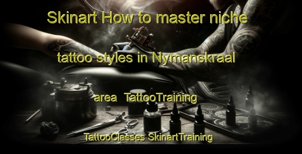 Skinart How to master niche tattoo styles in Nymanskraal area | #TattooTraining #TattooClasses #SkinartTraining-South Africa