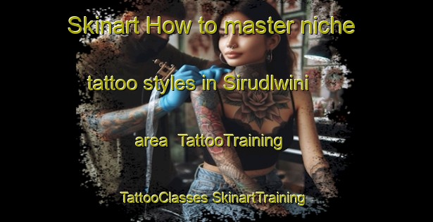 Skinart How to master niche tattoo styles in Sirudlwini area | #TattooTraining #TattooClasses #SkinartTraining-South Africa