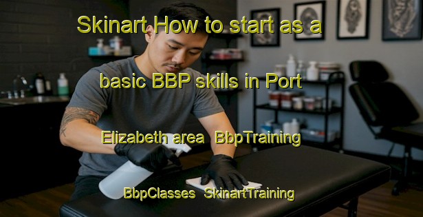 Skinart How to start as a basic BBP skills in Port Elizabeth area | BbpTraining | BbpClasses | SkinartTraining-South Africa