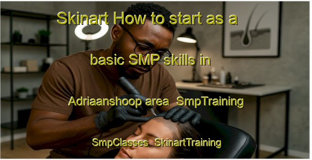 Skinart How to start as a basic SMP skills in Adriaanshoop area | SmpTraining | SmpClasses | SkinartTraining-South Africa