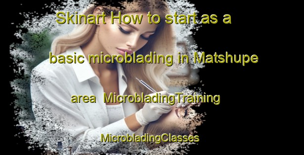 Skinart How to start as a basic microblading in Matshupe area | MicrobladingTraining | MicrobladingClasses | SkinartTraining-South Africa