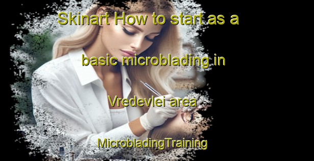 Skinart How to start as a basic microblading in Vredevlei area | MicrobladingTraining | MicrobladingClasses | SkinartTraining-South Africa
