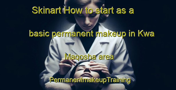 Skinart How to start as a basic permanent makeup in Kwa Maqosha area | PermanentmakeupTraining | PermanentmakeupClasses | SkinartTraining-South Africa