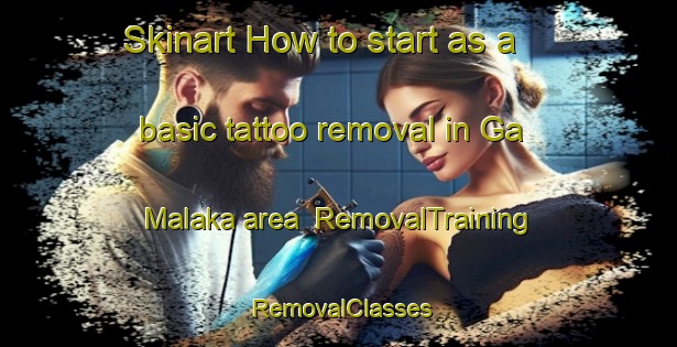 Skinart How to start as a basic tattoo removal in Ga Malaka area | RemovalTraining | RemovalClasses | SkinartTraining-South Africa