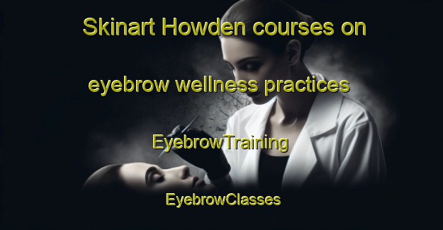 Skinart Howden courses on eyebrow wellness practices | EyebrowTraining | EyebrowClasses | SkinartTraining-South Africa