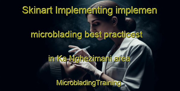 Skinart Implementing implemen microblading best practicest in Ka Nghezimani area | #MicrobladingTraining #MicrobladingClasses #SkinartTraining-South Africa