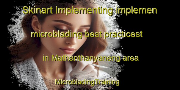 Skinart Implementing implemen microblading best practicest in Mathanthanyaneng area | MicrobladingTraining | MicrobladingClasses | SkinartTraining-South Africa