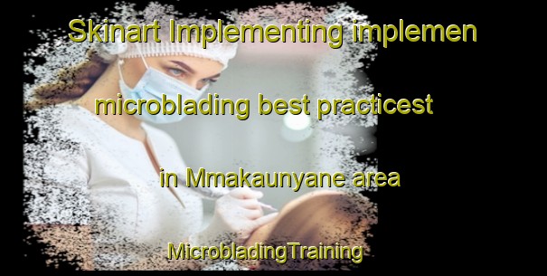 Skinart Implementing implemen microblading best practicest in Mmakaunyane area | MicrobladingTraining | MicrobladingClasses | SkinartTraining-South Africa