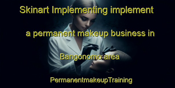 Skinart Implementing implement a permanent makeup business in Bangonomo area | #PermanentmakeupTraining #PermanentmakeupClasses #SkinartTraining-South Africa