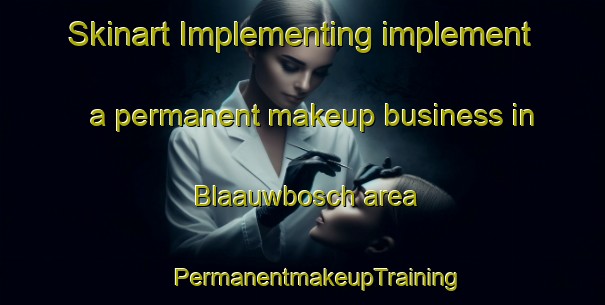 Skinart Implementing implement a permanent makeup business in Blaauwbosch area | #PermanentmakeupTraining #PermanentmakeupClasses #SkinartTraining-South Africa