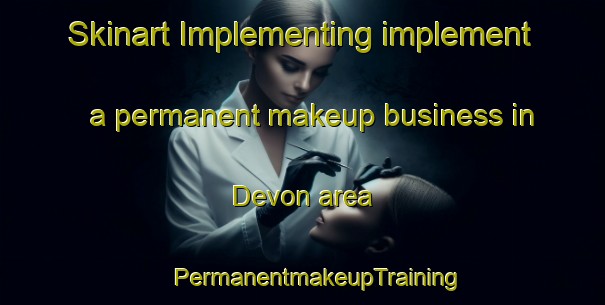 Skinart Implementing implement a permanent makeup business in Devon area | #PermanentmakeupTraining #PermanentmakeupClasses #SkinartTraining-South Africa