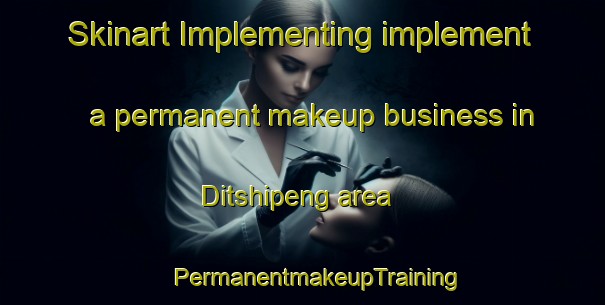 Skinart Implementing implement a permanent makeup business in Ditshipeng area | #PermanentmakeupTraining #PermanentmakeupClasses #SkinartTraining-South Africa