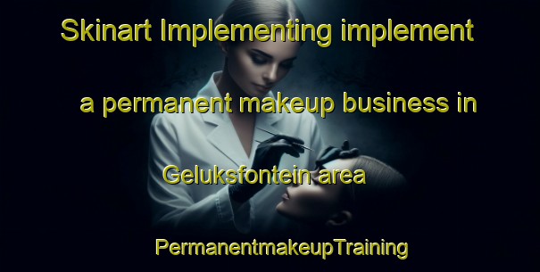 Skinart Implementing implement a permanent makeup business in Geluksfontein area | #PermanentmakeupTraining #PermanentmakeupClasses #SkinartTraining-South Africa