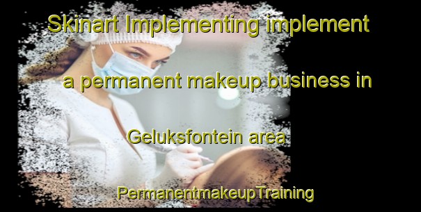 Skinart Implementing implement a permanent makeup business in Geluksfontein area | PermanentmakeupTraining | PermanentmakeupClasses | SkinartTraining-South Africa