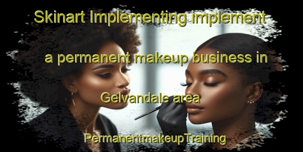 Skinart Implementing implement a permanent makeup business in Gelvandale area | PermanentmakeupTraining | PermanentmakeupClasses | SkinartTraining-South Africa