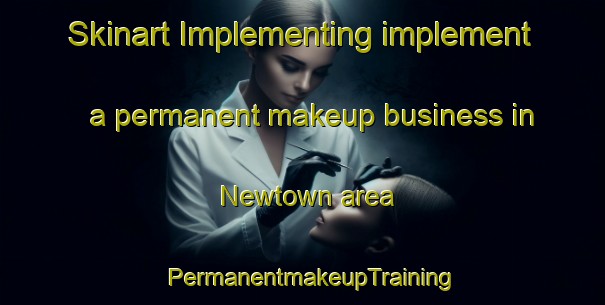 Skinart Implementing implement a permanent makeup business in Newtown area | PermanentmakeupTraining | PermanentmakeupClasses | SkinartTraining-South Africa