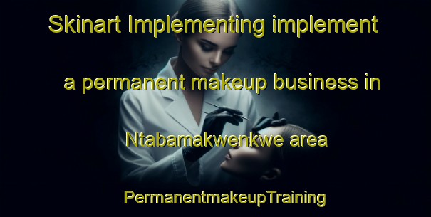 Skinart Implementing implement a permanent makeup business in Ntabamakwenkwe area | #PermanentmakeupTraining #PermanentmakeupClasses #SkinartTraining-South Africa