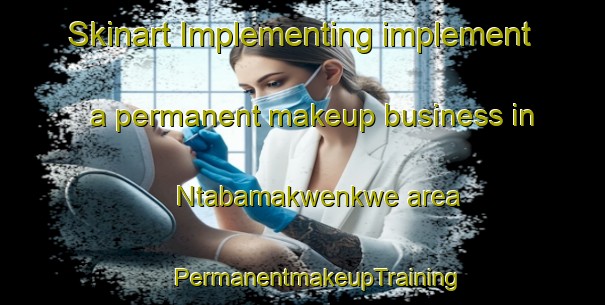 Skinart Implementing implement a permanent makeup business in Ntabamakwenkwe area | #PermanentmakeupTraining #PermanentmakeupClasses #SkinartTraining-South Africa