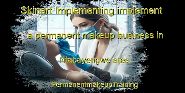 Skinart Implementing implement a permanent makeup business in Ntabayengwe area | PermanentmakeupTraining | PermanentmakeupClasses | SkinartTraining-South Africa