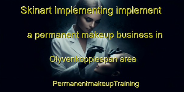 Skinart Implementing implement a permanent makeup business in Olyvenkoppiespan area | #PermanentmakeupTraining #PermanentmakeupClasses #SkinartTraining-South Africa